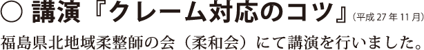 平成27年11月、福島県北地域柔整師の会（柔和会）においてクレーム対応のコツをテーマに講演を行いました。